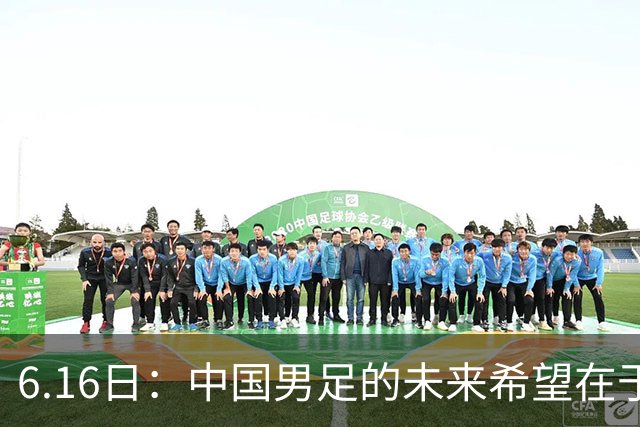 6.16日：中国男足的未来希望在于支持董路，期待2030年世界杯冲进决赛圈